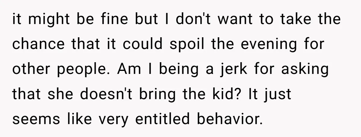 it might be fine but I don't want to take the chance that it could spoil the evening for other people. Am I being a jerk for asking that she...