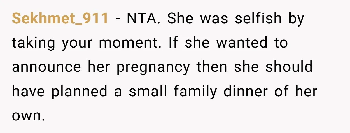 Sekhmet_911 − NTA. She was selfish by taking your moment. If she wanted to announce her pregnancy then she should have planned a small family dinner of her own.