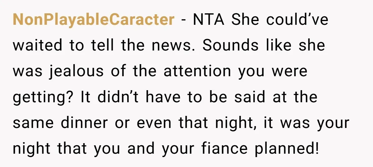 NonPlayableCaracter − NTA She could’ve waited to tell the news. Sounds like she was jealous of the attention you were getting? It didn’t have to be said at the same...