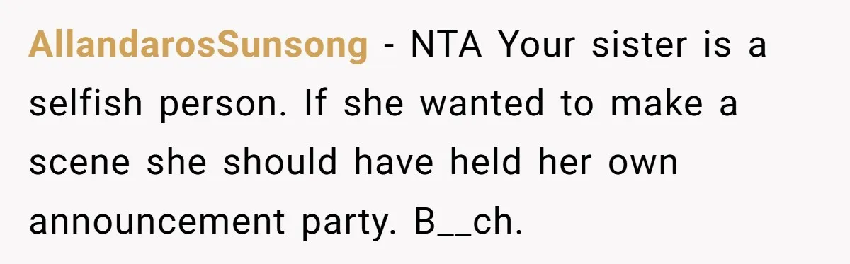 AllandarosSunsong − NTA Your sister is a selfish person. If she wanted to make a scene she should have held her own announcement party. B__ch.