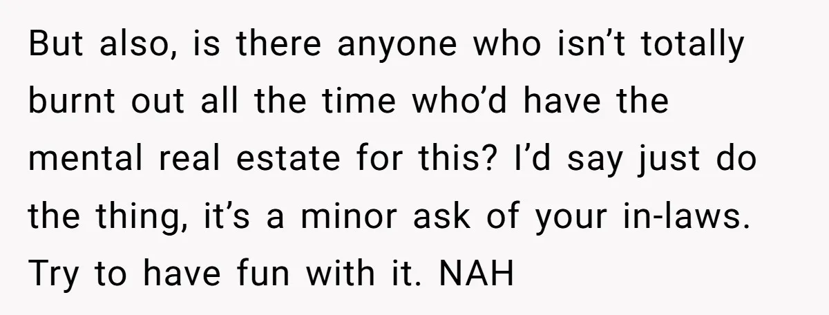 But also, is there anyone who isn’t totally burnt out all the time who’d have the mental real estate for this? I’d say just do the thing, it’s a minor...