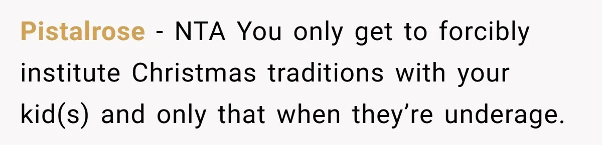 Pistalrose − NTA You only get to forcibly institute Christmas traditions with your kid(s) and only that when they’re underage.