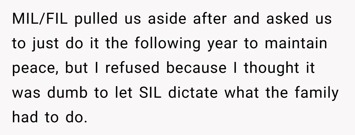 MIL/FIL pulled us aside after and asked us to just do it the following year to maintain peace, but I refused because I thought it was dumb to let SIL...