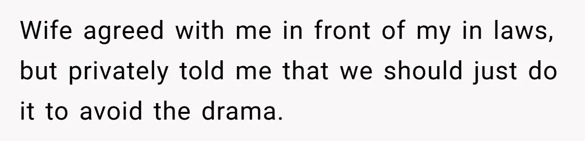 Wife agreed with me in front of my in laws, but privately told me that we should just do it to avoid the drama.