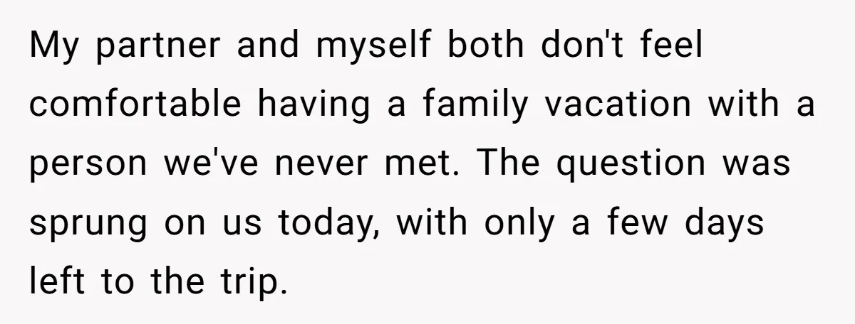 My partner and myself both don't feel comfortable having a family vacation with a person we've never met. The question was sprung on us today, with only a few days...