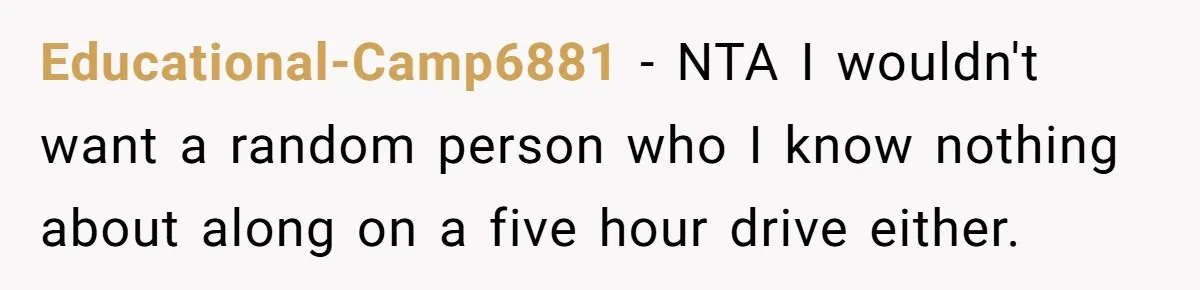 Educational-Camp6881 − NTA I wouldn't want a random person who I know nothing about along on a five hour drive either.