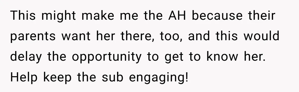 This might make me the AH because their parents want her there, too, and this would delay the opportunity to get to know her. Help keep the sub engaging!