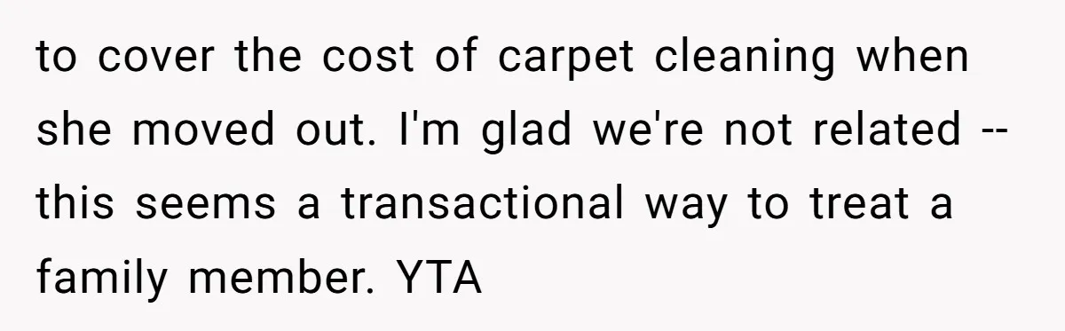 to cover the cost of carpet cleaning when she moved out. I'm glad we're not related -- this seems a transactional way to treat a family member. YTA