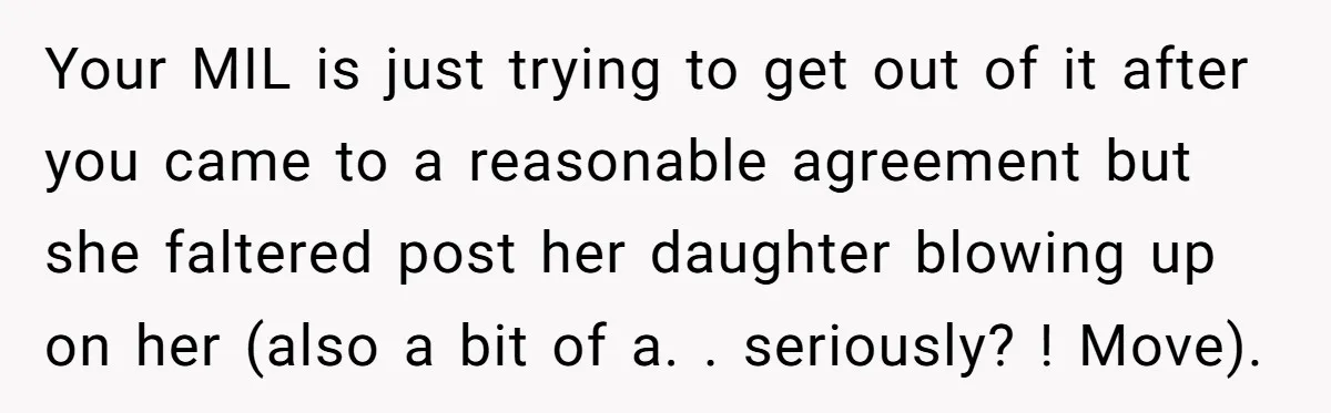 Your MIL is just trying to get out of it after you came to a reasonable agreement but she faltered post her daughter blowing up on her (also a bit...