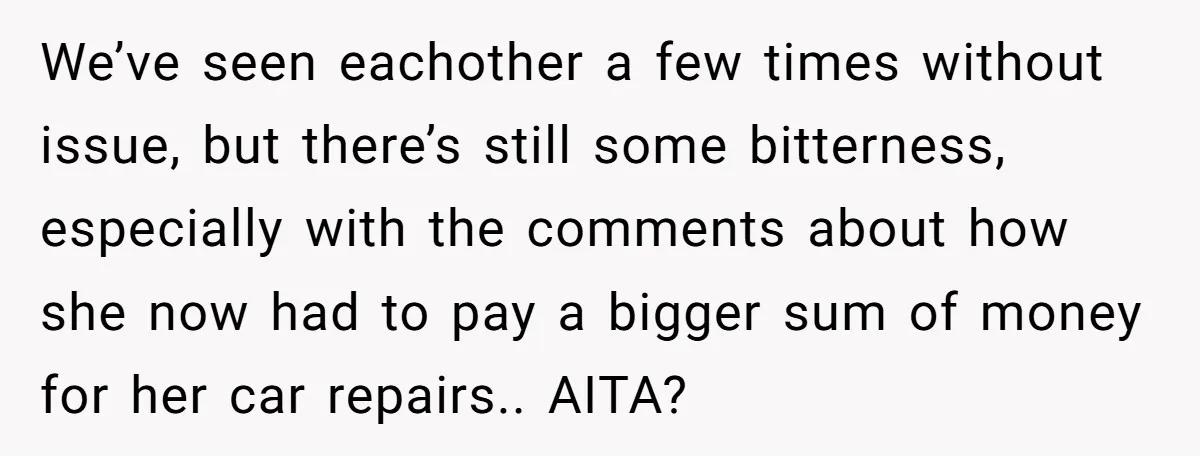 We’ve seen eachother a few times without issue, but there’s still some bitterness, especially with the comments about how she now had to pay a bigger sum of money for...