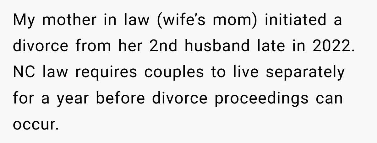 My mother in law (wife’s mom) initiated a divorce from her 2nd husband late in 2022. NC law requires couples to live separately for a year before divorce proceedings can...