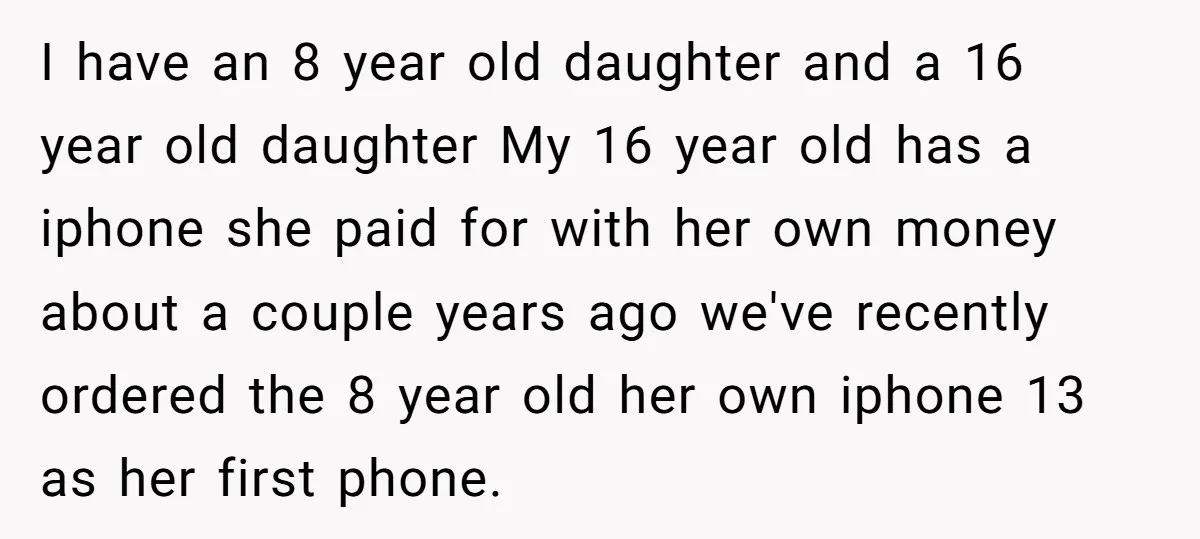 I have an 8 year old daughter and a 16 year old daughter My 16 year old has a iphone she paid for with her own money about a couple...
