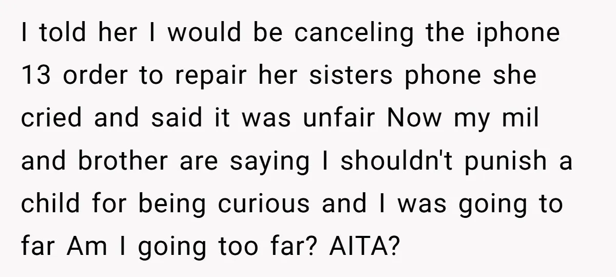 I told her I would be canceling the iphone 13 order to repair her sisters phone she cried and said it was unfair Now my mil and brother are saying...