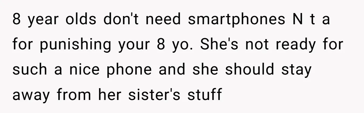 8 year olds don't need smartphones N t a for punishing your 8 yo. She's not ready for such a nice phone and she should stay away from her sister's...