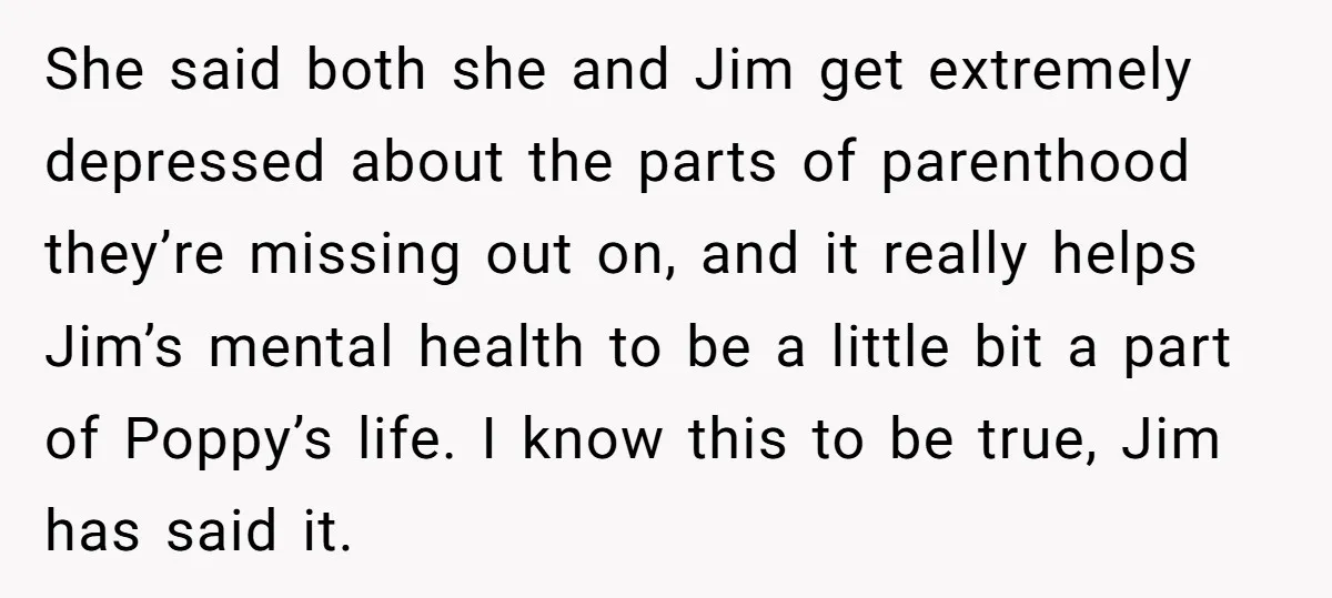 She said both she and Jim get extremely depressed about the parts of parenthood they’re missing out on, and it really helps Jim’s mental health to be a little bit...