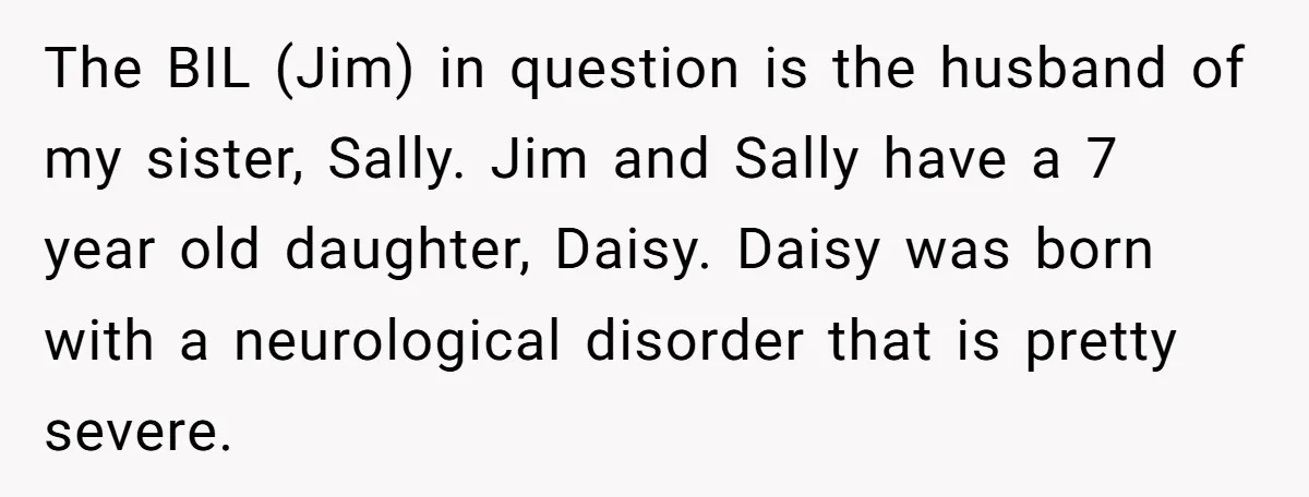 The BIL (Jim) in question is the husband of my sister, Sally. Jim and Sally have a 7 year old daughter, Daisy. Daisy was born with a neurological disorder that...