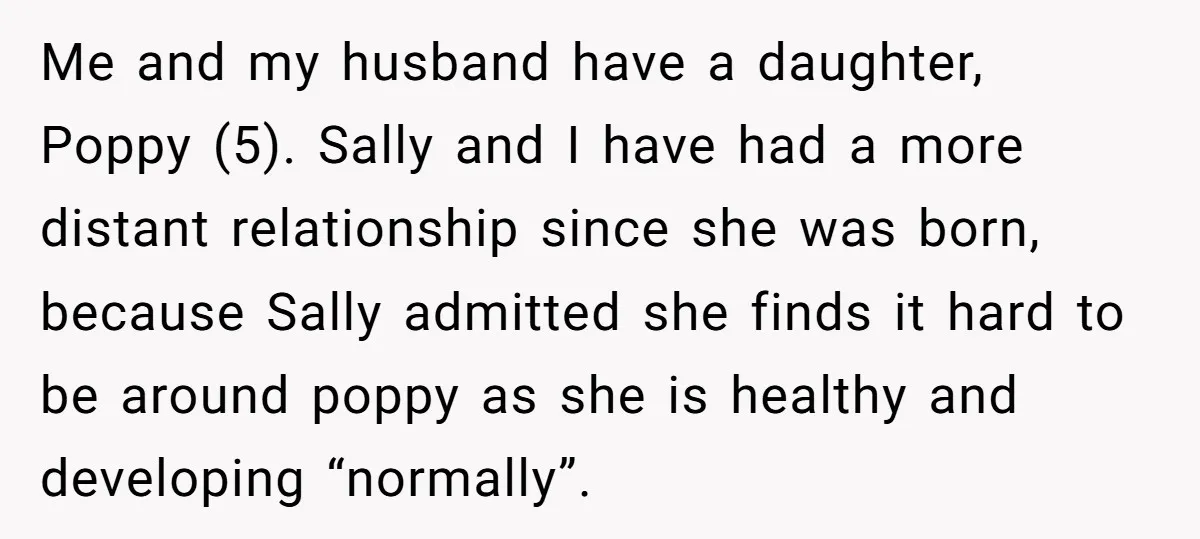 Me and my husband have a daughter, Poppy (5). Sally and I have had a more distant relationship since she was born, because Sally admitted she finds it hard to...