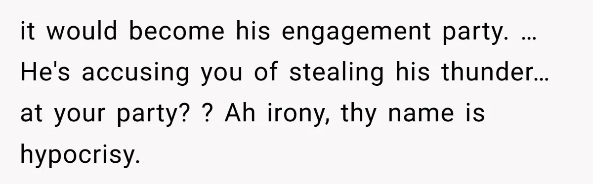 it would become his engagement party. … He's accusing you of stealing his thunder… at your party? ? Ah irony, thy name is hypocrisy.