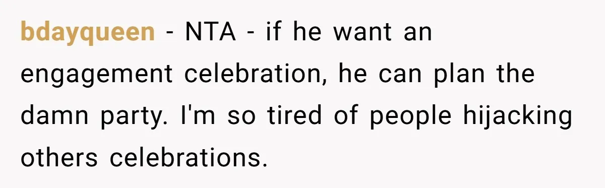 bdayqueen − NTA - if he want an engagement celebration, he can plan the damn party. I'm so tired of people hijacking others celebrations.