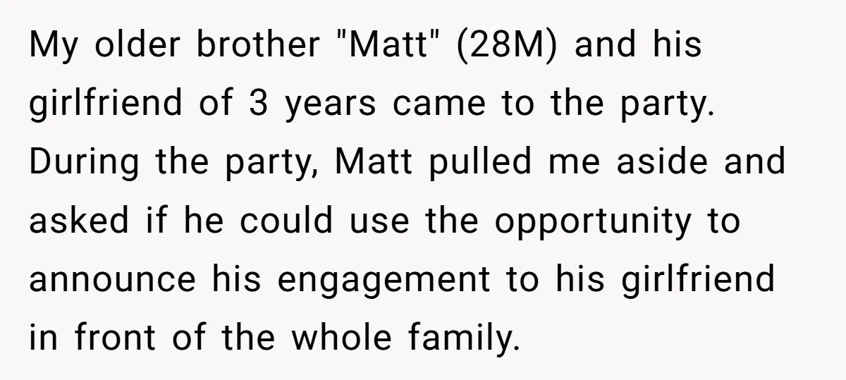 My older brother "Matt" (28M) and his girlfriend of 3 years came to the party. During the party, Matt pulled me aside and asked if he could use the opportunity...