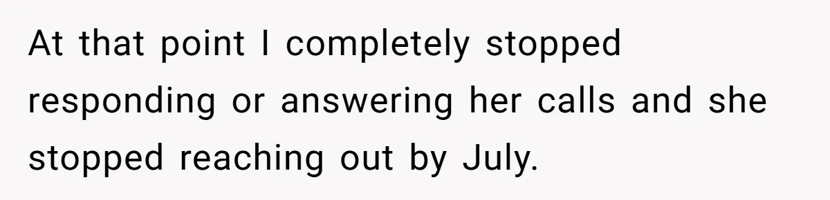 At that point I completely stopped responding or answering her calls and she stopped reaching out by July.
