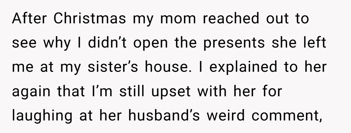After Christmas my mom reached out to see why I didn’t open the presents she left me at my sister’s house. I explained to her again that I’m still upset...
