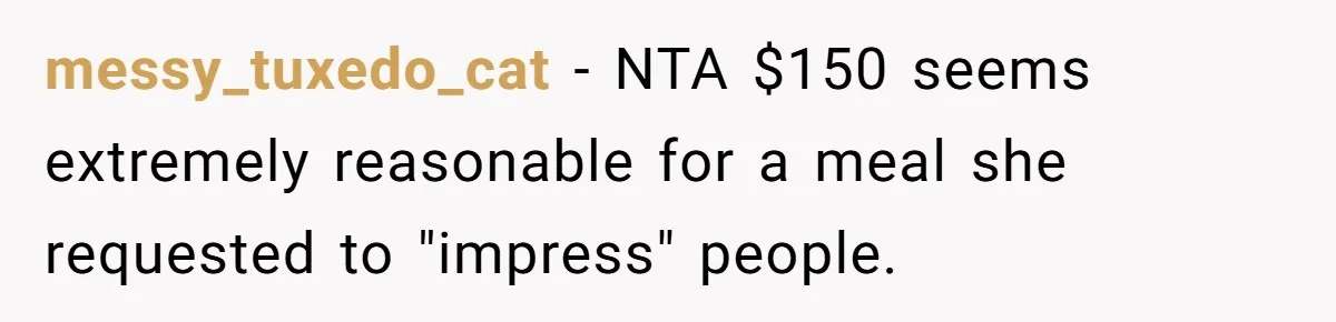 messy_tuxedo_cat − NTA $150 seems extremely reasonable for a meal she requested to "impress" people.