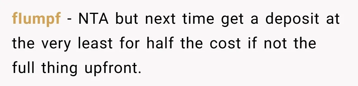 fIumpf − NTA but next time get a deposit at the very least for half the cost if not the full thing upfront.