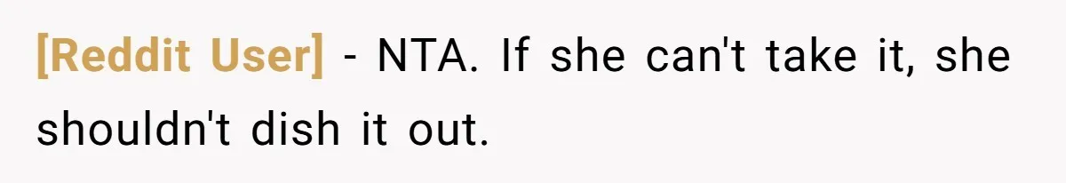 [Reddit User] − NTA. If she can't take it, she shouldn't dish it out.