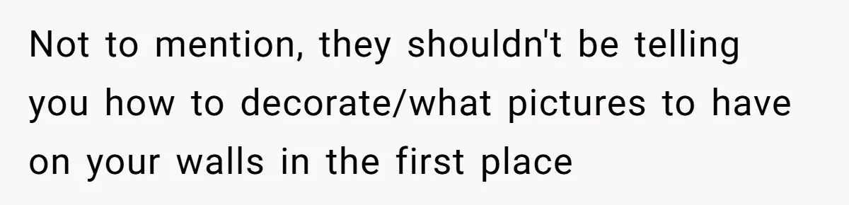 Not to mention, they shouldn't be telling you how to decorate/what pictures to have on your walls in the first place