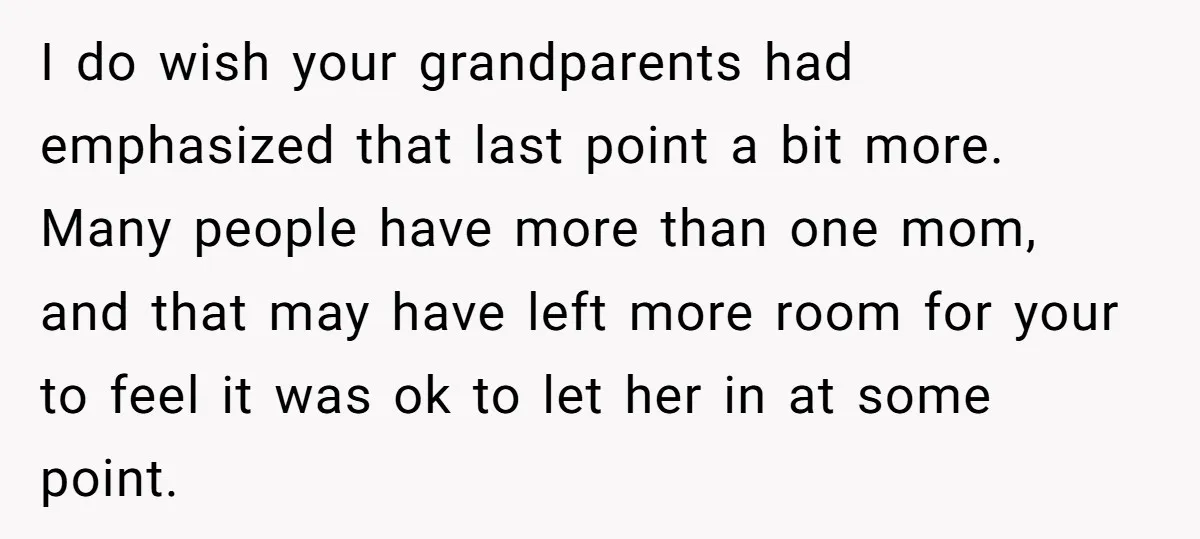 I do wish your grandparents had emphasized that last point a bit more. Many people have more than one mom, and that may have left more room for your to...