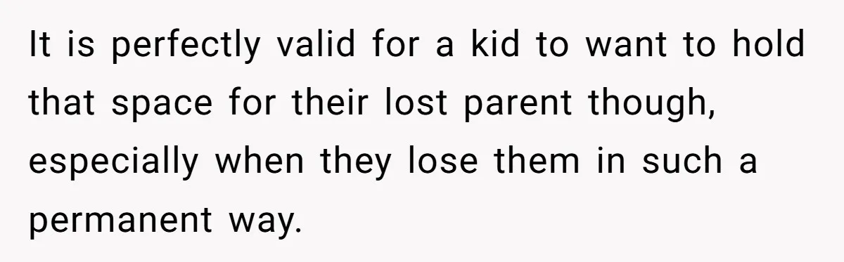 It is perfectly valid for a kid to want to hold that space for their lost parent though, especially when they lose them in such a permanent way.