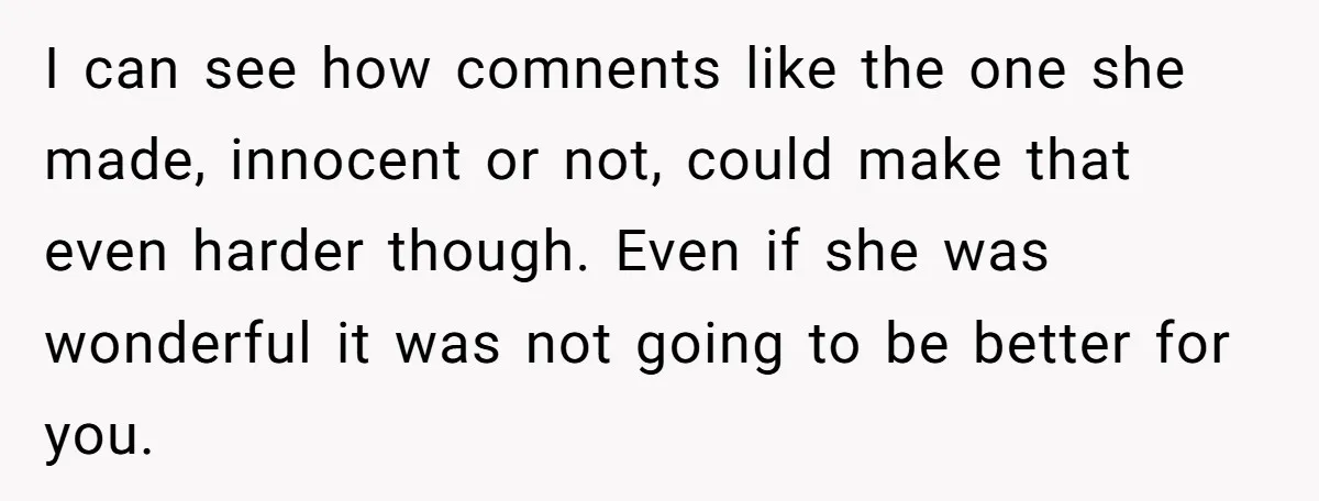 I can see how comnents like the one she made, innocent or not, could make that even harder though. Even if she was wonderful it was not going to be...