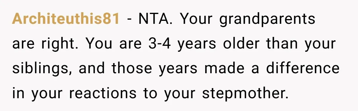 Architeuthis81 − NTA. Your grandparents are right. You are 3-4 years older than your siblings, and those years made a difference in your reactions to your stepmother.