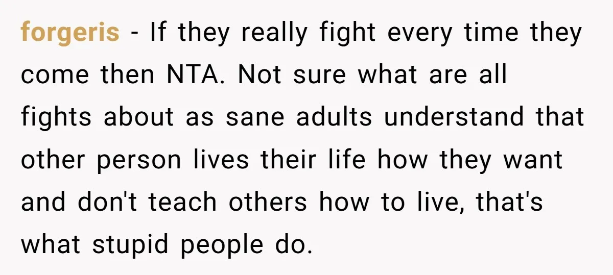 forgeris − If they really fight every time they come then NTA. Not sure what are all fights about as sane adults understand that other person lives their life how...