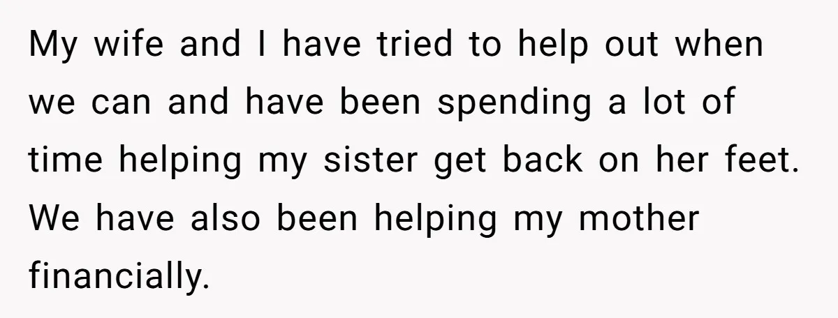 My wife and I have tried to help out when we can and have been spending a lot of time helping my sister get back on her feet. We have...