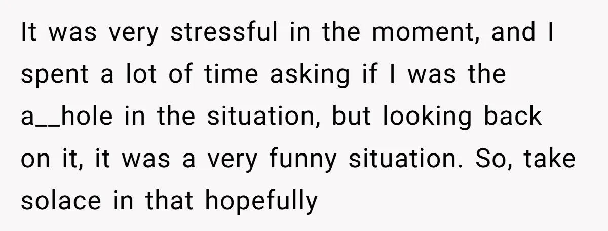 It was very stressful in the moment, and I spent a lot of time asking if I was the a__hole in the situation, but looking back on it, it was...
