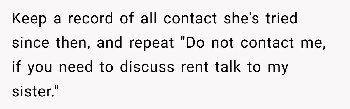 Keep a record of all contact she's tried since then, and repeat "Do not contact me, if you need to discuss rent talk to my sister."