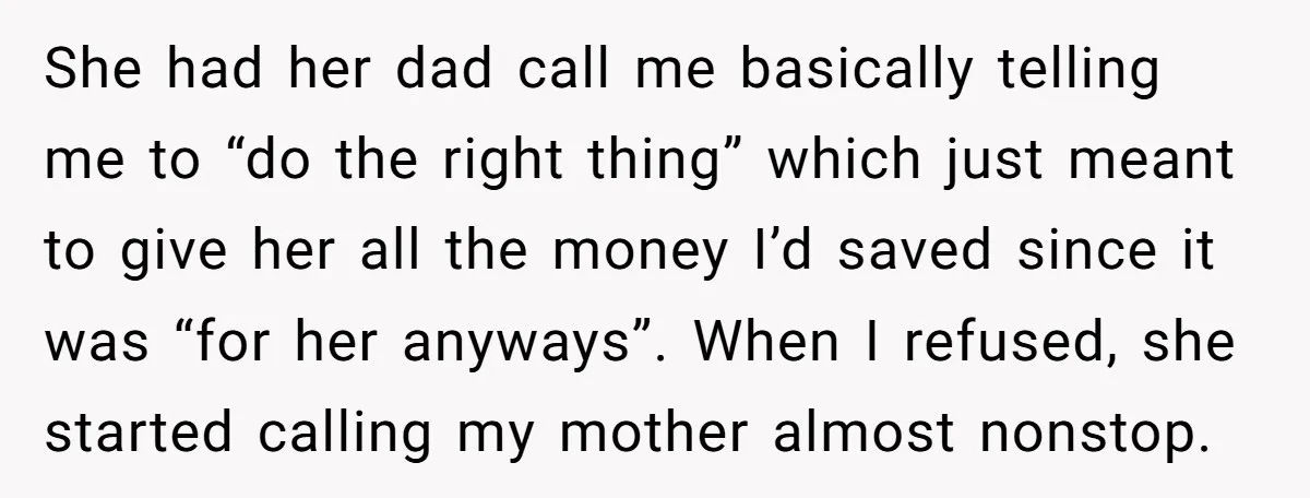 She had her dad call me basically telling me to “do the right thing” which just meant to give her all the money I’d saved since it was “for her...