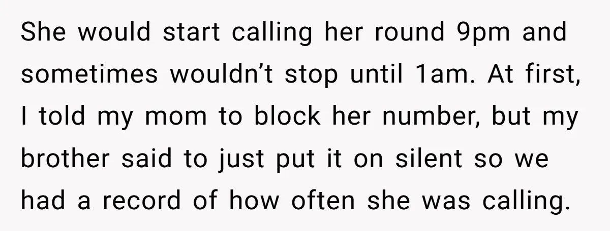 She would start calling her round 9pm and sometimes wouldn’t stop until 1am. At first, I told my mom to block her number, but my brother said to just put...