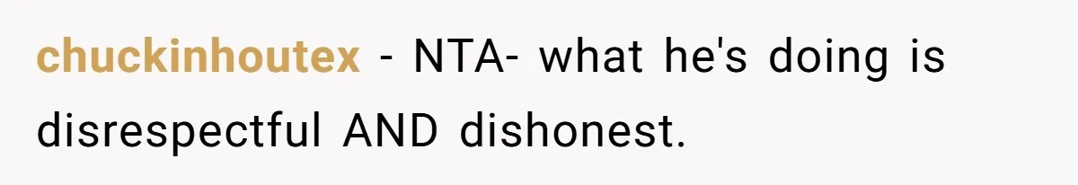 chuckinhoutex − NTA- what he's doing is disrespectful AND dishonest.
