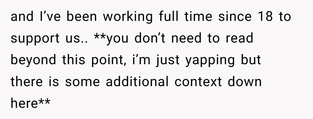 and I’ve been working full time since 18 to support us.. **you don’t need to read beyond this point, i’m just yapping but there is some additional context down here**