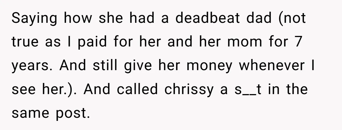 Saying how she had a deadbeat dad (not true as I paid for her and her mom for 7 years. And still give her money whenever I see her.). And...