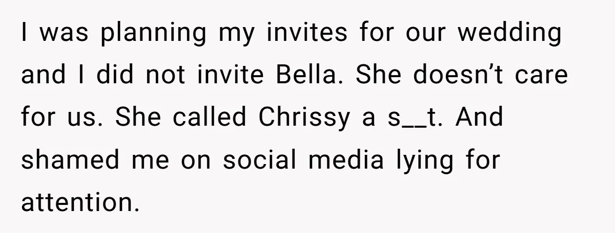 I was planning my invites for our wedding and I did not invite Bella. She doesn’t care for us. She called Chrissy a s__t. And shamed me on social media...