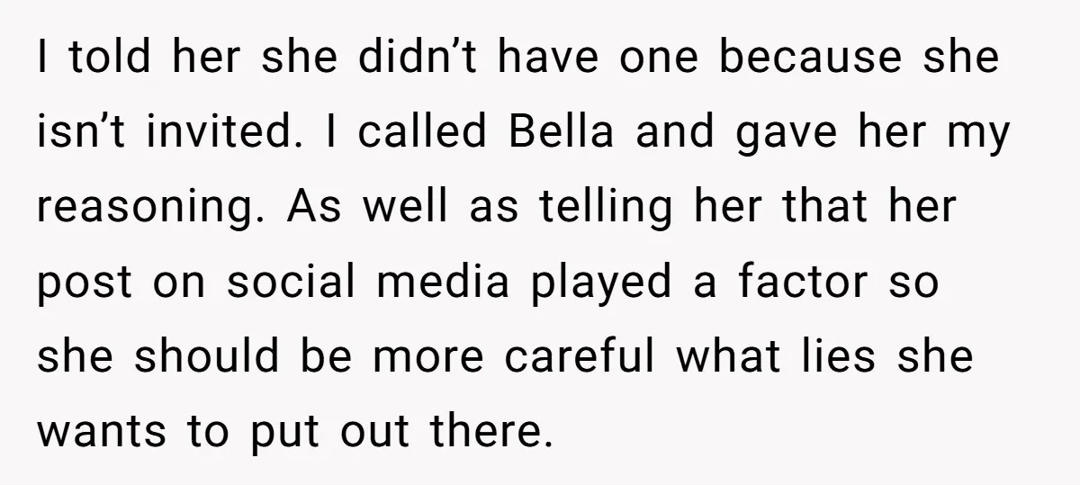 I told her she didn’t have one because she isn’t invited. I called Bella and gave her my reasoning. As well as telling her that her post on social media...