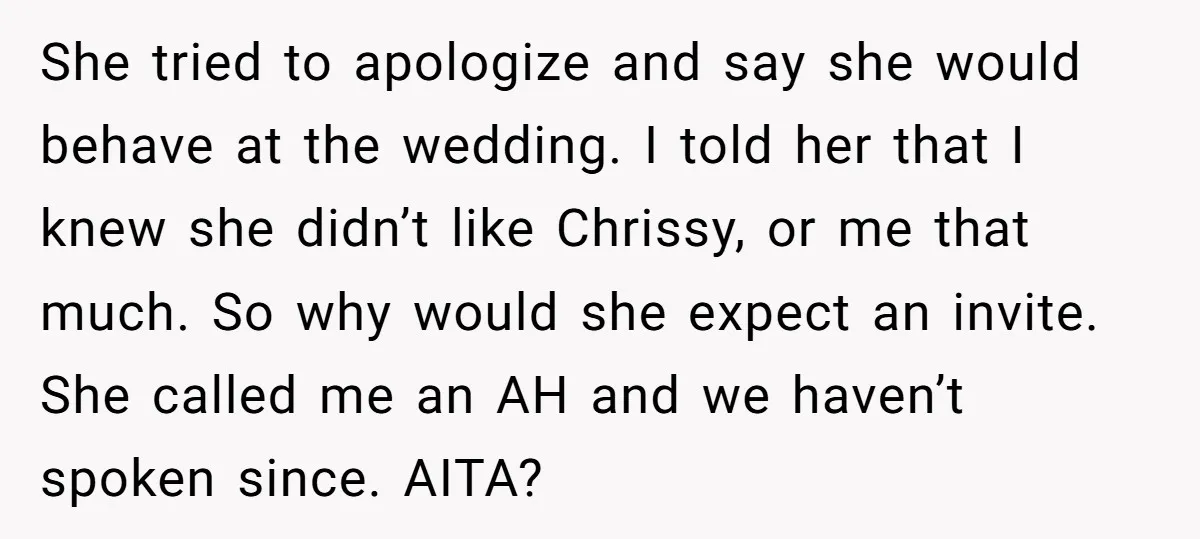 She tried to apologize and say she would behave at the wedding. I told her that I knew she didn’t like Chrissy, or me that much. So why would she...