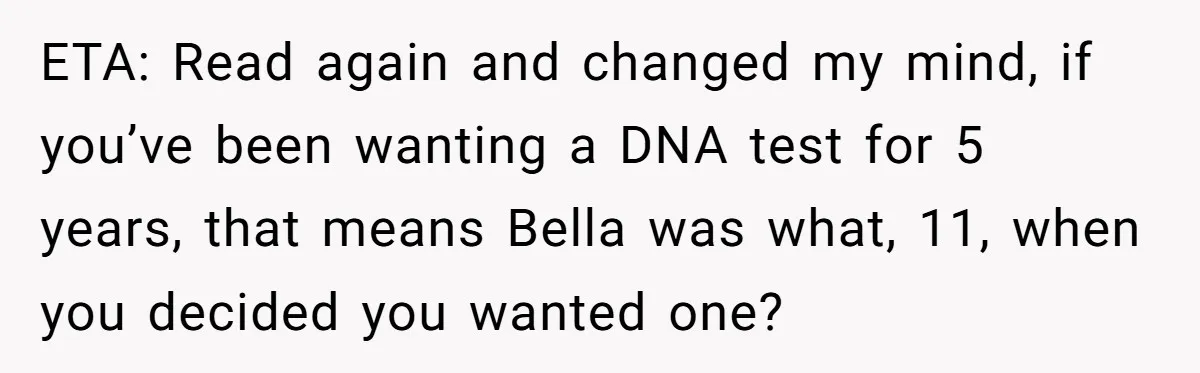 ETA: Read again and changed my mind, if you’ve been wanting a DNA test for 5 years, that means Bella was what, 11, when you decided you wanted one?