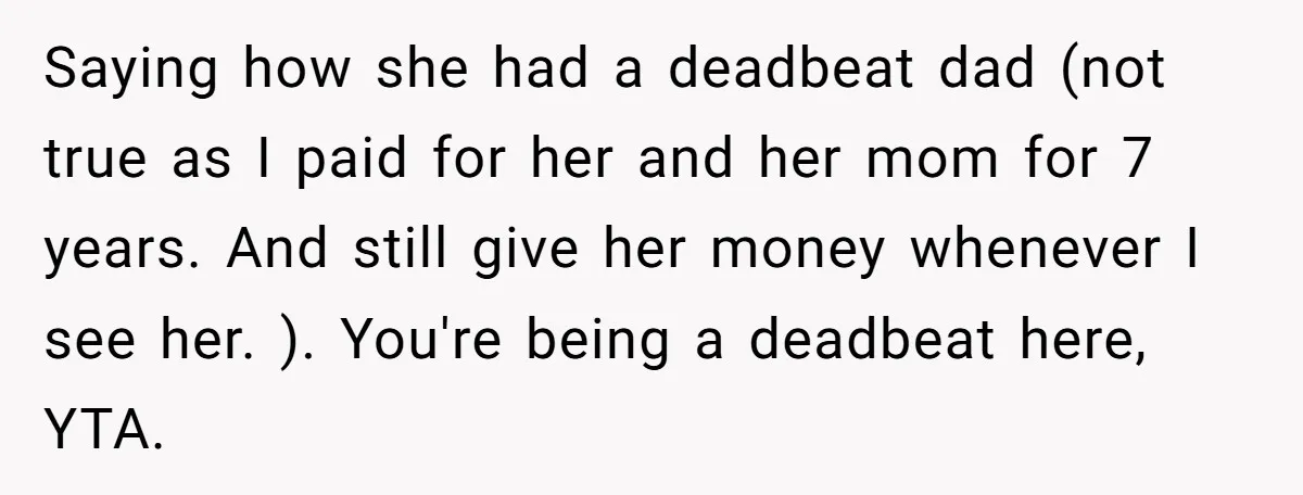 Saying how she had a deadbeat dad (not true as I paid for her and her mom for 7 years. And still give her money whenever I see her. )....