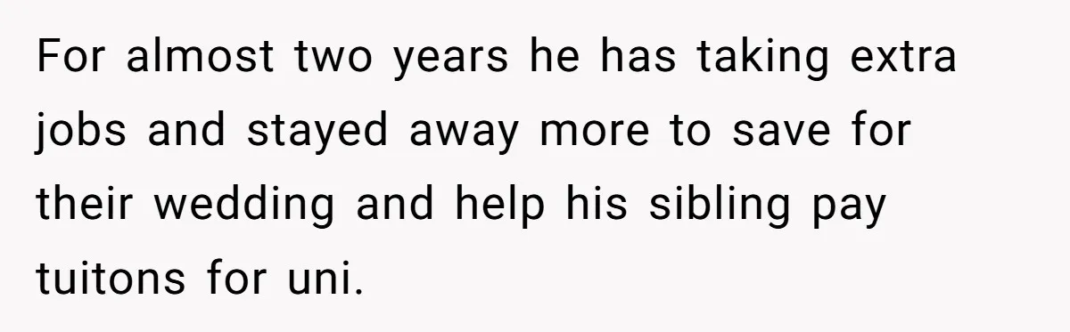 For almost two years he has taking extra jobs and stayed away more to save for their wedding and help his sibling pay tuitons for uni.