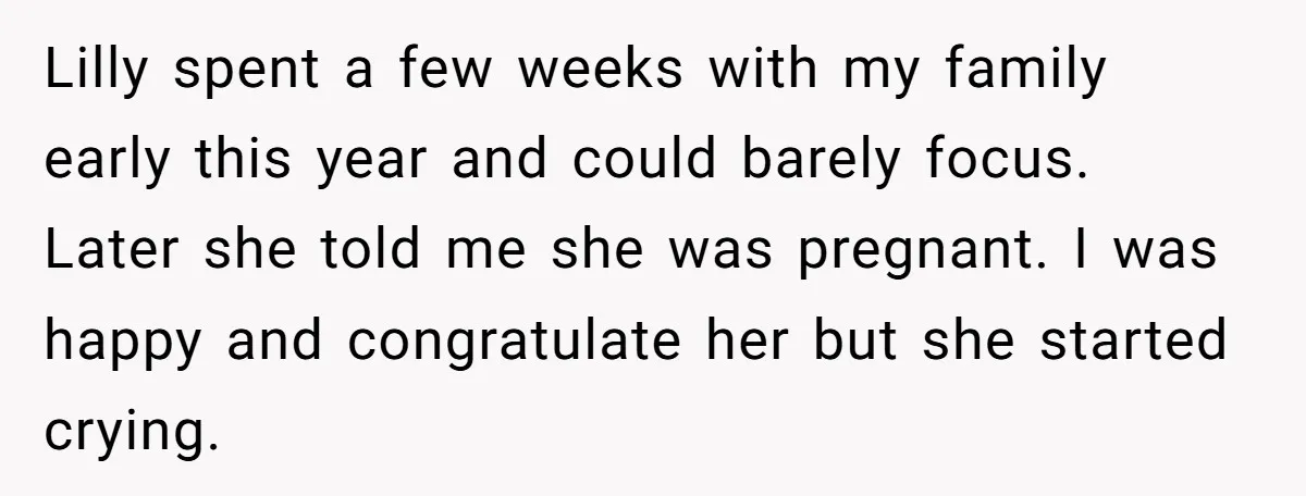 Lilly spent a few weeks with my family early this year and could barely focus. Later she told me she was pregnant. I was happy and congratulate her but she...